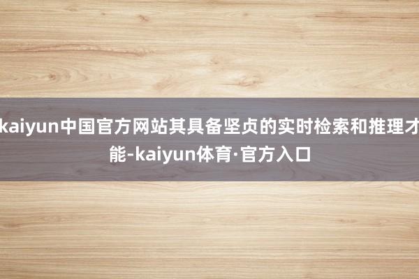 kaiyun中国官方网站其具备坚贞的实时检索和推理才能-kaiyun体育·官方入口