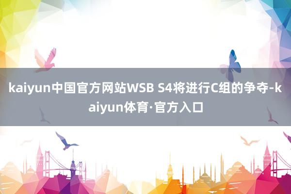 kaiyun中国官方网站WSB S4将进行C组的争夺-kaiyun体育·官方入口