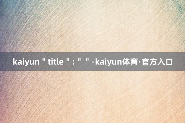 kaiyun＂title＂:＂＂-kaiyun体育·官方入口