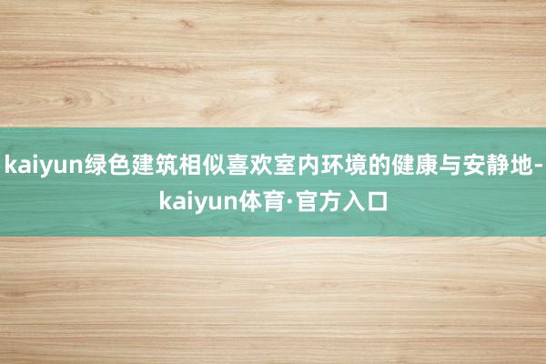 kaiyun绿色建筑相似喜欢室内环境的健康与安静地-kaiyun体育·官方入口