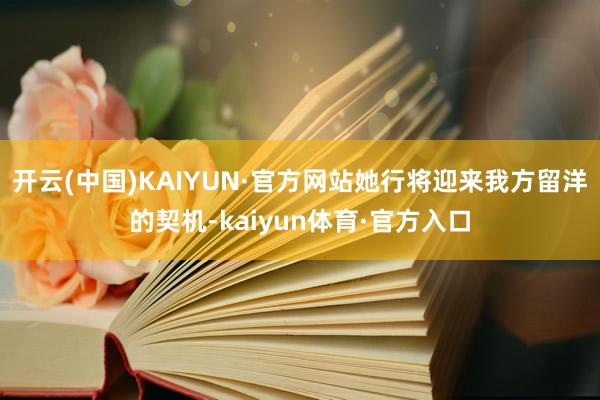 开云(中国)KAIYUN·官方网站她行将迎来我方留洋的契机-kaiyun体育·官方入口