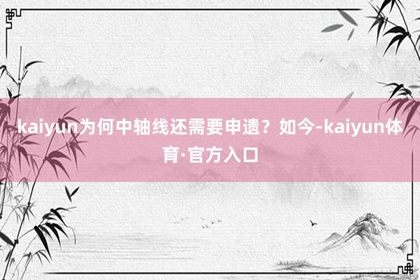 kaiyun为何中轴线还需要申遗？如今-kaiyun体育·官方入口