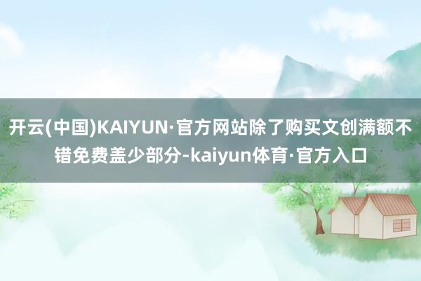 开云(中国)KAIYUN·官方网站除了购买文创满额不错免费盖少部分-kaiyun体育·官方入口