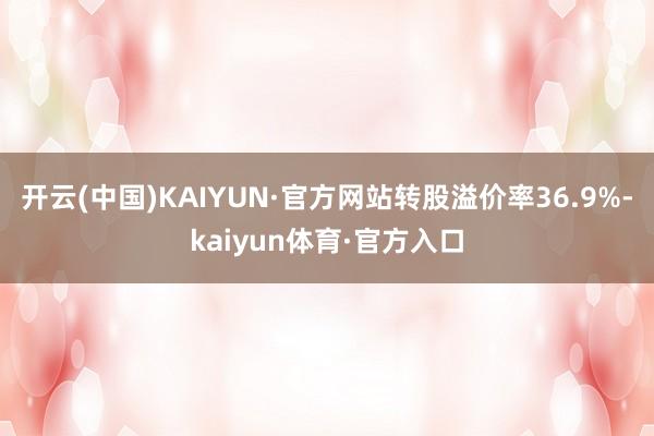 开云(中国)KAIYUN·官方网站转股溢价率36.9%-kaiyun体育·官方入口