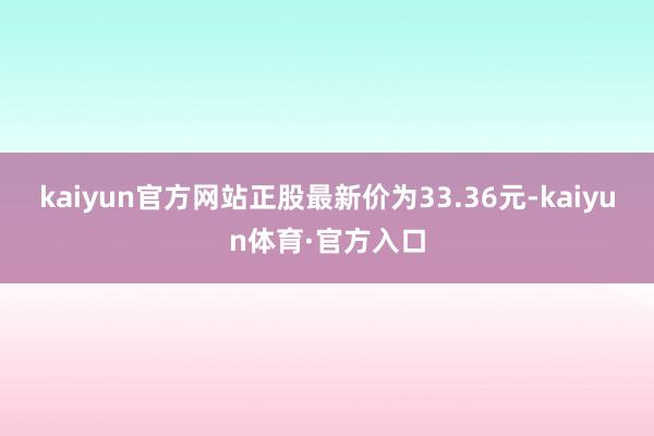 kaiyun官方网站正股最新价为33.36元-kaiyun体育·官方入口