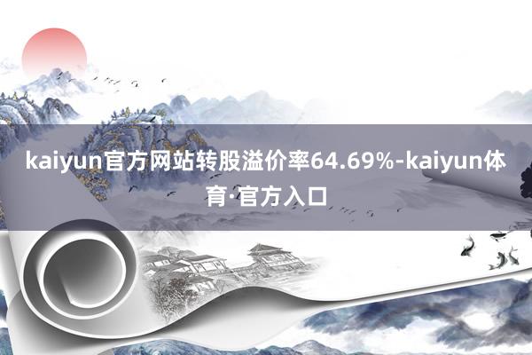 kaiyun官方网站转股溢价率64.69%-kaiyun体育·官方入口