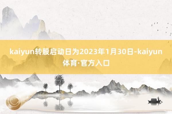 kaiyun转股启动日为2023年1月30日-kaiyun体育·官方入口