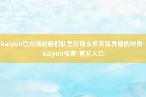 kaiyun官方网站咱们队里有那么多天禀异禀的球员-kaiyun体育·官方入口