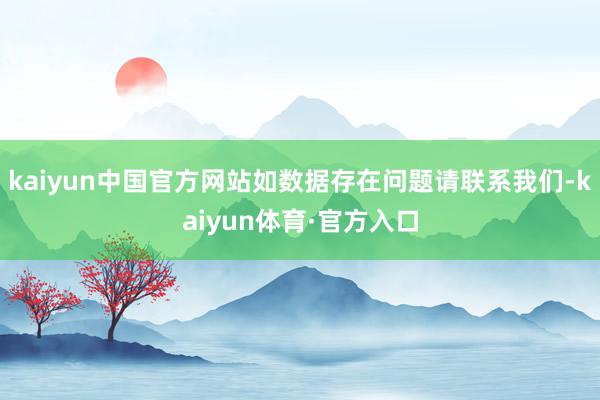 kaiyun中国官方网站如数据存在问题请联系我们-kaiyun体育·官方入口