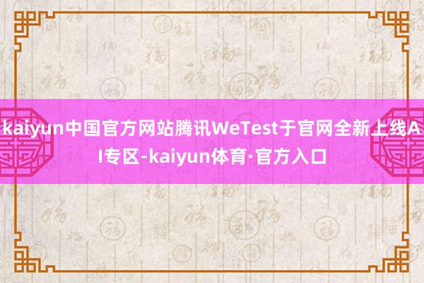 kaiyun中国官方网站腾讯WeTest于官网全新上线AI专区-kaiyun体育·官方入口