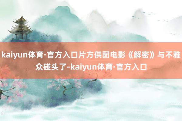 kaiyun体育·官方入口片方供图电影《解密》与不雅众碰头了-kaiyun体育·官方入口