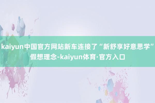 kaiyun中国官方网站新车连接了“新舒享好意思学”假想理念-kaiyun体育·官方入口