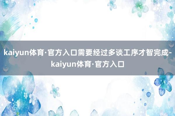 kaiyun体育·官方入口需要经过多谈工序才智完成-kaiyun体育·官方入口