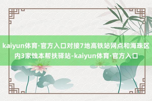 kaiyun体育·官方入口对接7地高铁站网点和海珠区内3家蚀本帮扶驿站-kaiyun体育·官方入口