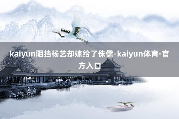 kaiyun阻挡杨艺却嫁给了侏儒-kaiyun体育·官方入口