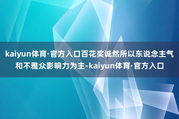 kaiyun体育·官方入口百花奖诚然所以东说念主气和不雅众影响力为主-kaiyun体育·官方入口