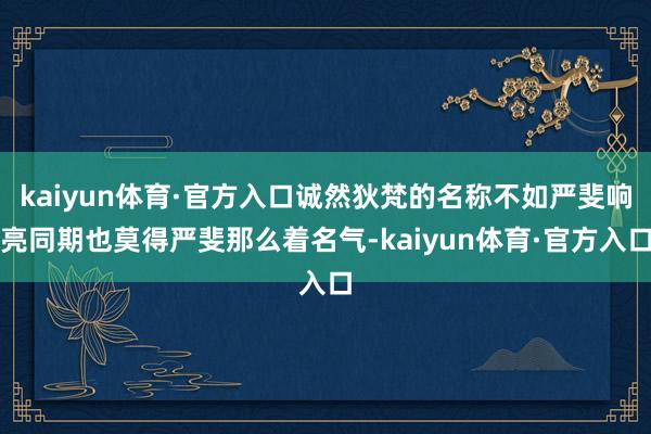 kaiyun体育·官方入口诚然狄梵的名称不如严斐响亮同期也莫得严斐那么着名气-kaiyun体育·官方入口