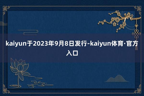 kaiyun于2023年9月8日发行-kaiyun体育·官方入口