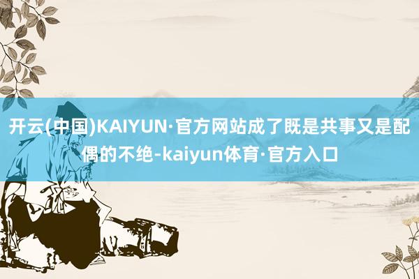 开云(中国)KAIYUN·官方网站成了既是共事又是配偶的不绝-kaiyun体育·官方入口