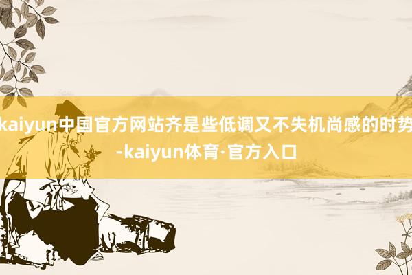 kaiyun中国官方网站齐是些低调又不失机尚感的时势-kaiyun体育·官方入口