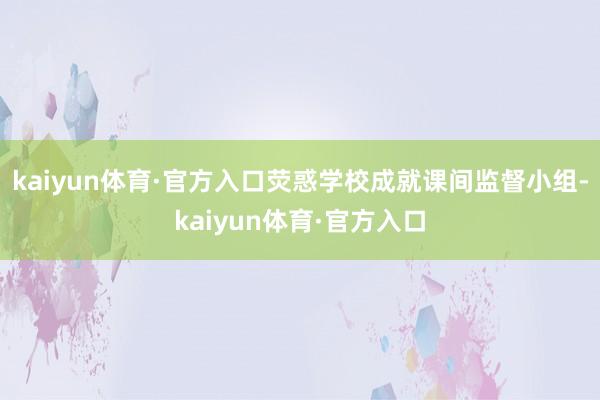 kaiyun体育·官方入口荧惑学校成就课间监督小组-kaiyun体育·官方入口