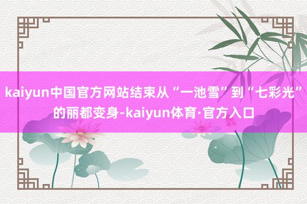 kaiyun中国官方网站结束从“一池雪”到“七彩光”的丽都变身-kaiyun体育·官方入口