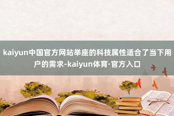 kaiyun中国官方网站举座的科技属性适合了当下用户的需求-kaiyun体育·官方入口