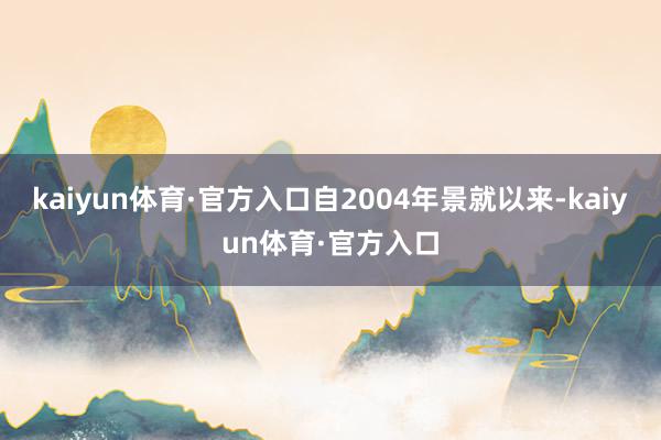 kaiyun体育·官方入口自2004年景就以来-kaiyun体育·官方入口