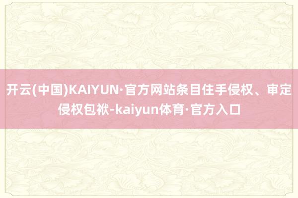 开云(中国)KAIYUN·官方网站条目住手侵权、审定侵权包袱-kaiyun体育·官方入口