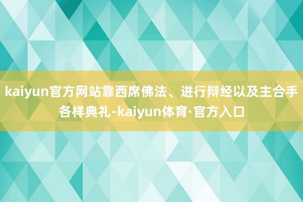 kaiyun官方网站靠西席佛法、进行辩经以及主合手各样典礼-kaiyun体育·官方入口