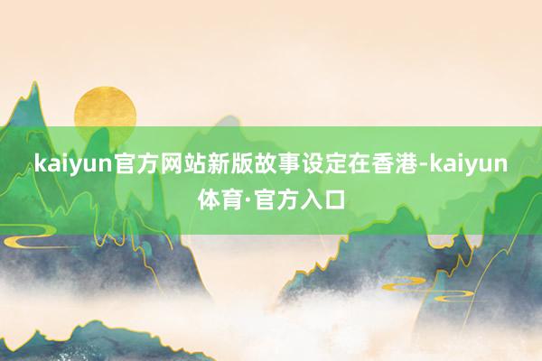 kaiyun官方网站　　新版故事设定在香港-kaiyun体育·官方入口