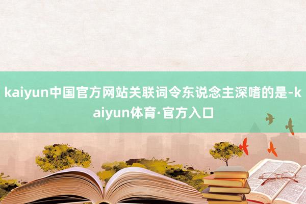 kaiyun中国官方网站关联词令东说念主深嗜的是-kaiyun体育·官方入口