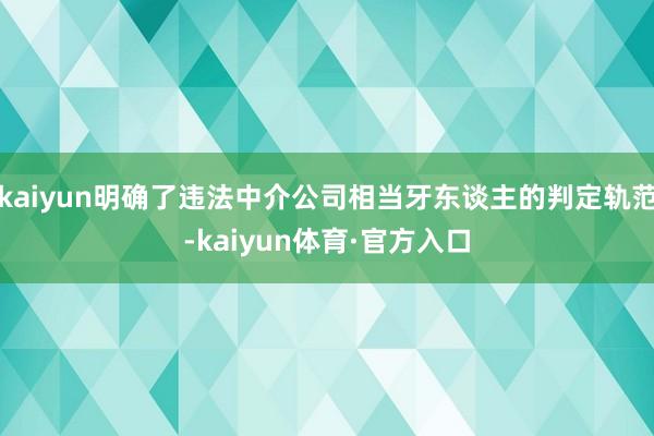 kaiyun明确了违法中介公司相当牙东谈主的判定轨范-kaiyun体育·官方入口