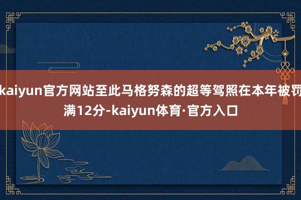 kaiyun官方网站至此马格努森的超等驾照在本年被罚满12分-kaiyun体育·官方入口