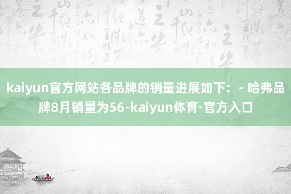 kaiyun官方网站各品牌的销量进展如下：- 哈弗品牌8月销量为56-kaiyun体育·官方入口