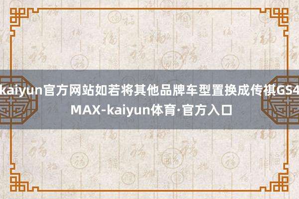 kaiyun官方网站如若将其他品牌车型置换成传祺GS4 MAX-kaiyun体育·官方入口