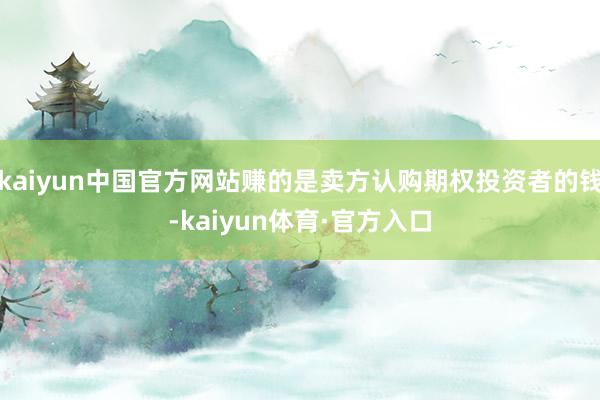 kaiyun中国官方网站赚的是卖方认购期权投资者的钱-kaiyun体育·官方入口