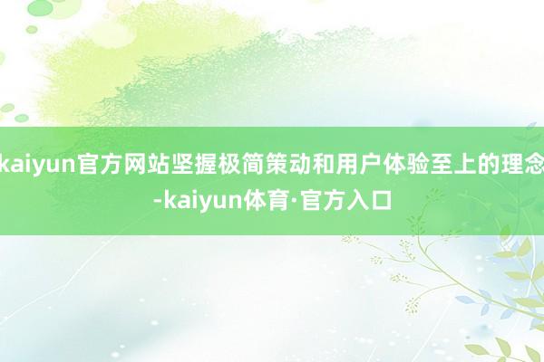 kaiyun官方网站坚握极简策动和用户体验至上的理念-kaiyun体育·官方入口