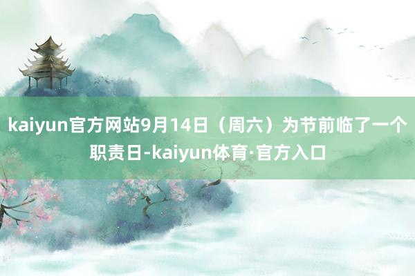 kaiyun官方网站9月14日（周六）为节前临了一个职责日-kaiyun体育·官方入口