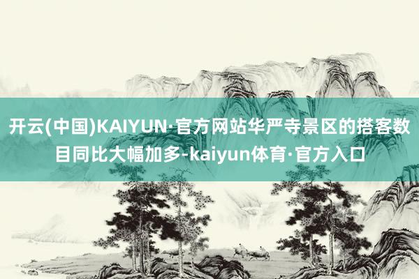 开云(中国)KAIYUN·官方网站华严寺景区的搭客数目同比大幅加多-kaiyun体育·官方入口