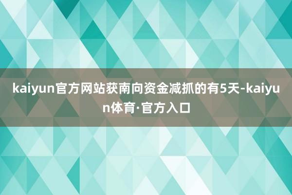 kaiyun官方网站获南向资金减抓的有5天-kaiyun体育·官方入口