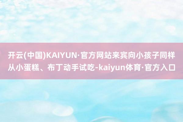 开云(中国)KAIYUN·官方网站来宾向小孩子同样从小蛋糕、布丁动手试吃-kaiyun体育·官方入口