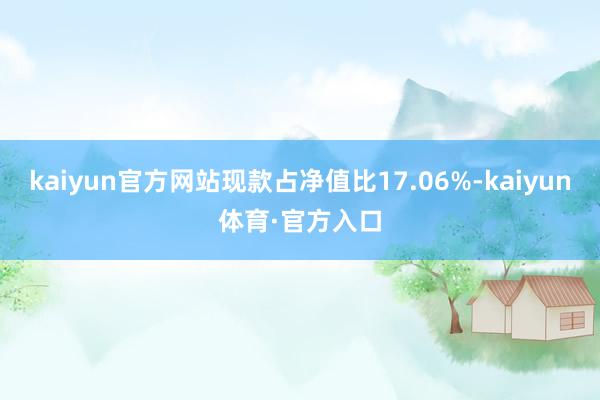 kaiyun官方网站现款占净值比17.06%-kaiyun体育·官方入口