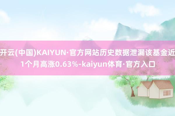 开云(中国)KAIYUN·官方网站历史数据泄漏该基金近1个月高涨0.63%-kaiyun体育·官方入口