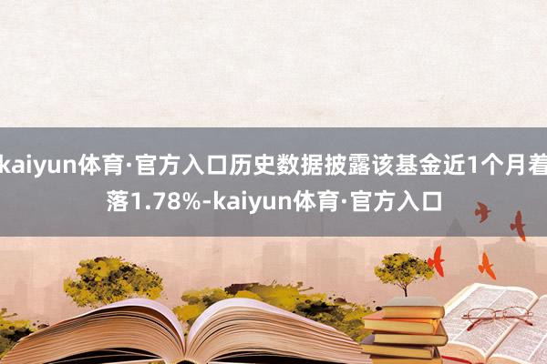 kaiyun体育·官方入口历史数据披露该基金近1个月着落1.78%-kaiyun体育·官方入口