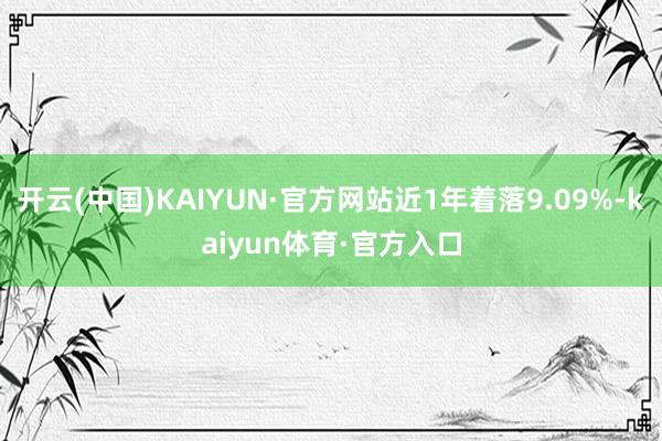 开云(中国)KAIYUN·官方网站近1年着落9.09%-kaiyun体育·官方入口