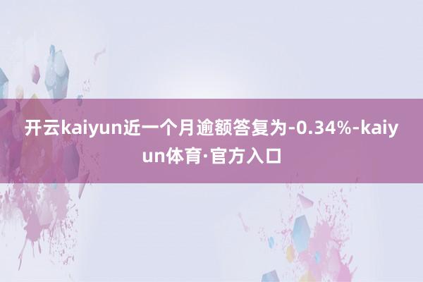 开云kaiyun近一个月逾额答复为-0.34%-kaiyun体育·官方入口