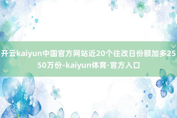 开云kaiyun中国官方网站近20个往改日份额加多2550万份-kaiyun体育·官方入口