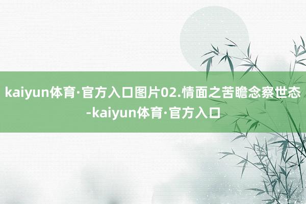 kaiyun体育·官方入口图片02.情面之苦瞻念察世态-kaiyun体育·官方入口