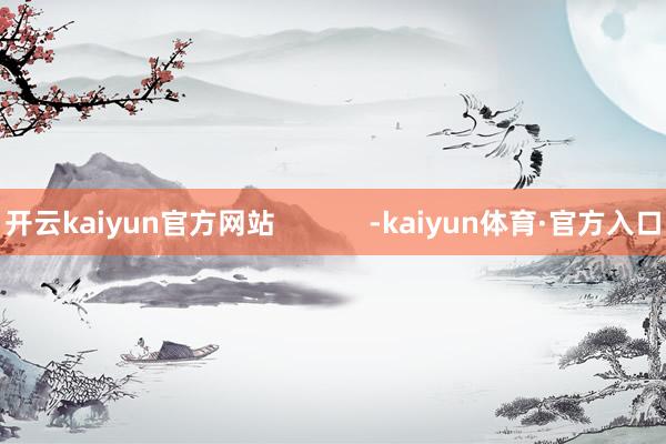 开云kaiyun官方网站            -kaiyun体育·官方入口